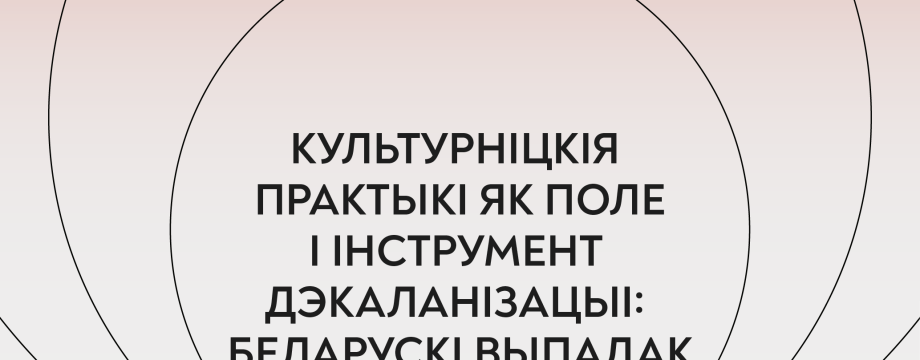 Культурніцкія практыкі як поле і інструмент дэкаланізацыі: беларускі выпадак
